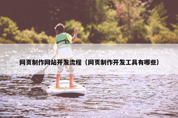 网页制作网站开发流程（网页制作开发工具有哪些）
