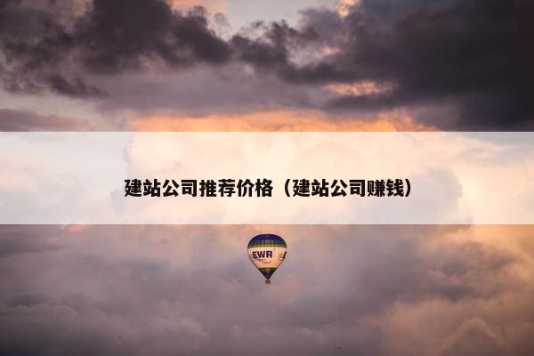 建站公司推荐价格（建站公司赚钱）