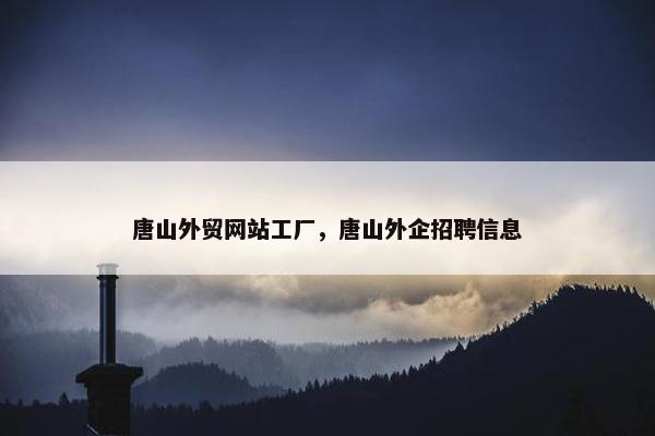唐山外贸网站工厂，唐山外企招聘信息