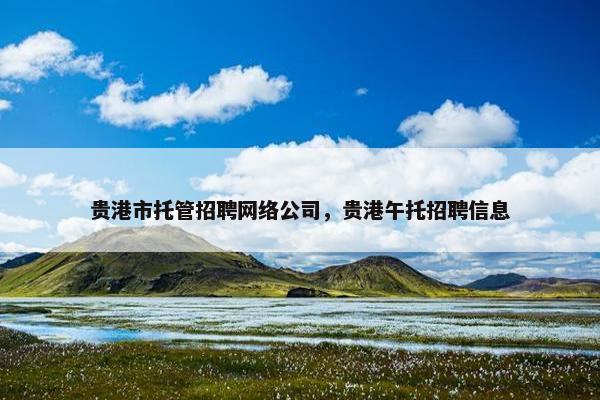贵港市托管招聘网络公司，贵港午托招聘信息