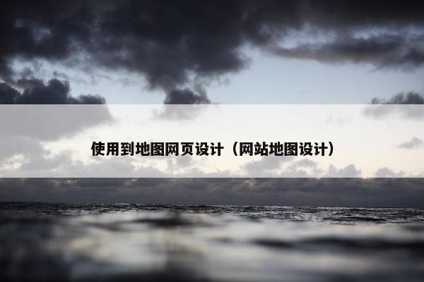 使用到地图网页设计（网站地图设计）