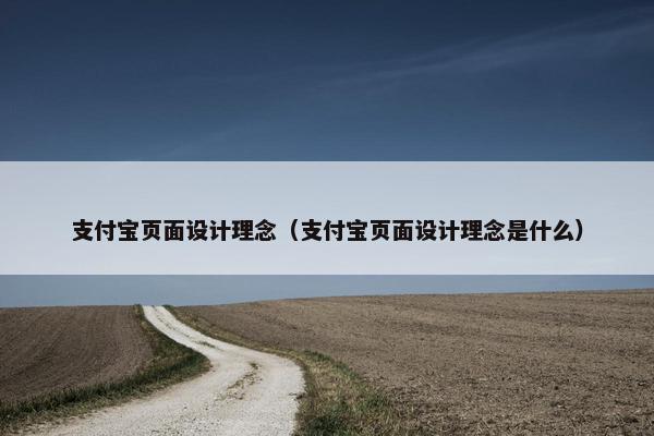 支付宝页面设计理念（支付宝页面设计理念是什么）