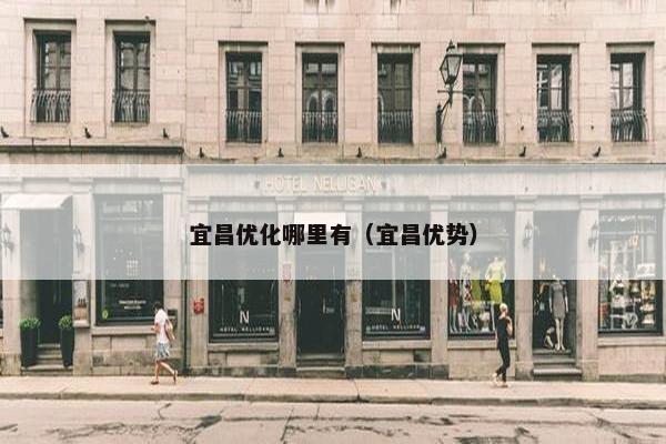 宜昌优化哪里有（宜昌优势）
