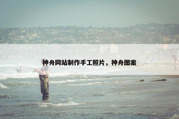 神舟网站制作手工照片，神舟图案