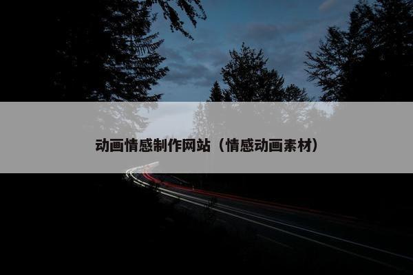 动画情感制作网站（情感动画素材）