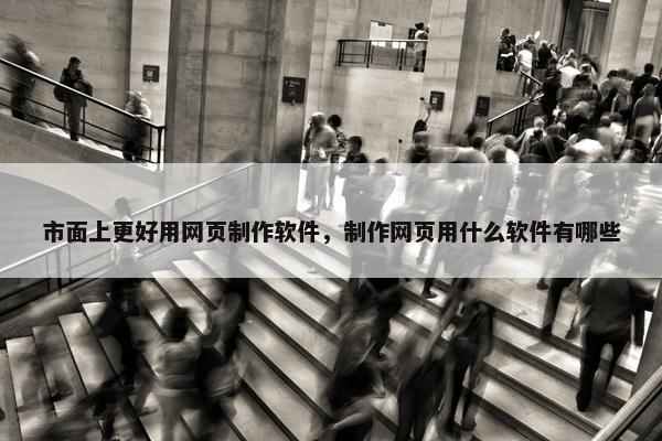 市面上更好用网页制作软件，制作网页用什么软件有哪些