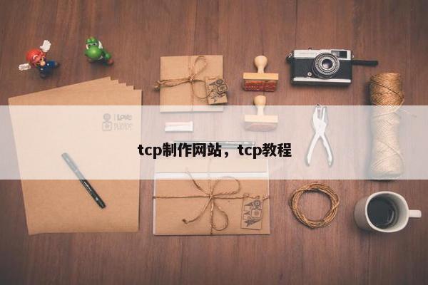 tcp制作网站，tcp教程