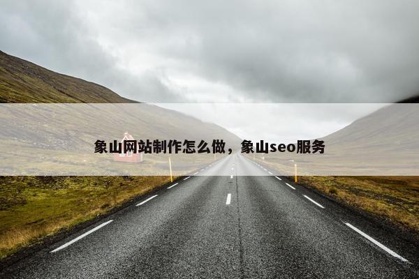 象山网站制作怎么做，象山seo服务