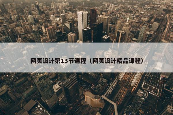网页设计第13节课程（网页设计精品课程）