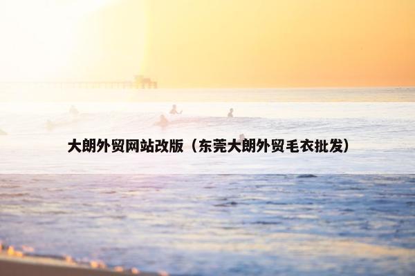 大朗外贸网站改版（东莞大朗外贸毛衣批发）