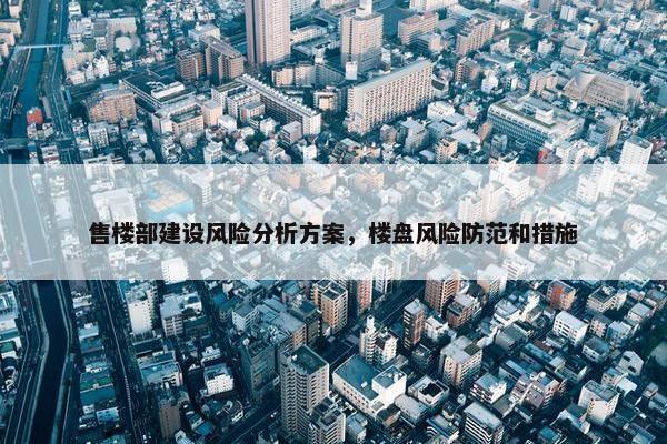售楼部建设风险分析方案，楼盘风险防范和措施