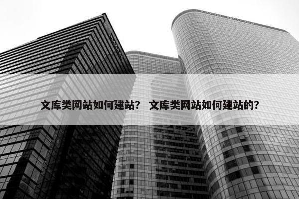 文库类网站如何建站？ 文库类网站如何建站的？