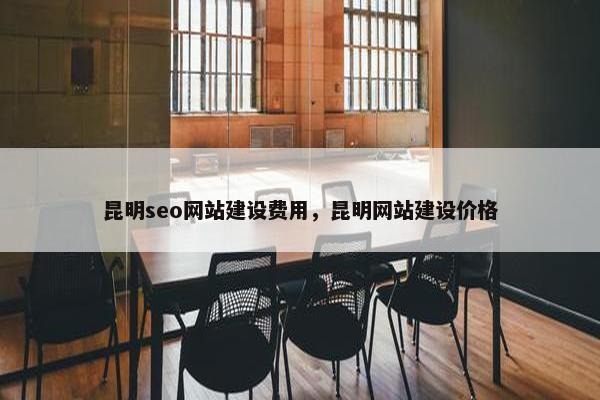 昆明seo网站建设费用，昆明网站建设价格