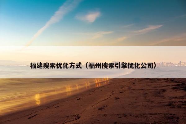 福建搜索优化方式（福州搜索引擎优化公司）