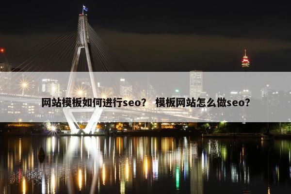 网站模板如何进行seo？ 模板网站怎么做seo？