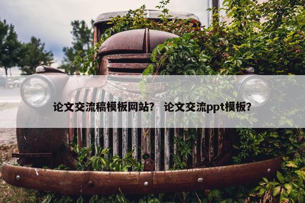 论文交流稿模板网站？ 论文交流ppt模板？