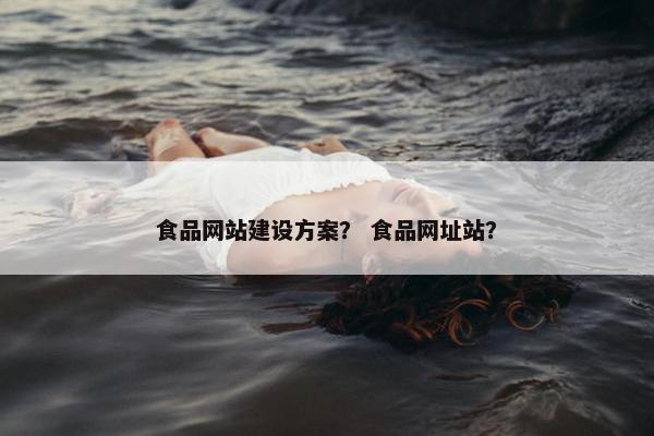 食品网站建设方案？ 食品网址站？