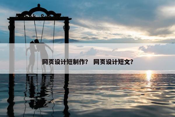 网页设计短制作？ 网页设计短文？