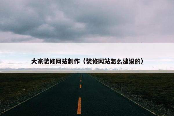 大家装修网站制作（装修网站怎么建设的）
