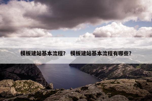 模板建站基本流程？ 模板建站基本流程有哪些？