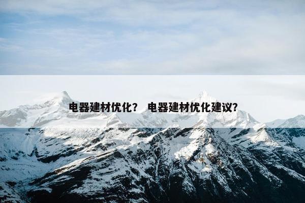 电器建材优化？ 电器建材优化建议？